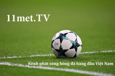 11met TV | Link 11met TV trực tiếp bóng đá mới nhất